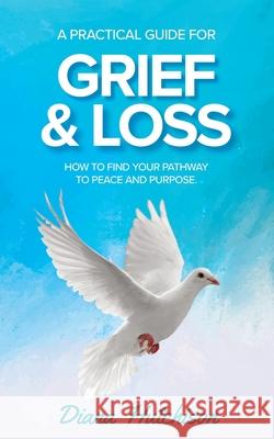 A Practical Guide for Grief & Loss: How to find your pathway to peace and purpose Diana Hutchison 9780645426267 Diana Hutchison - książka