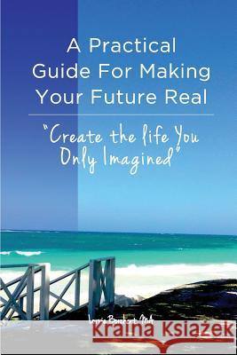 A Practical Guide For Making Your Future Real: Create The Life You Only Imagined Borchert, Lorrie 9780999061305 Futures Made Real Life Coaching - Piecework P - książka