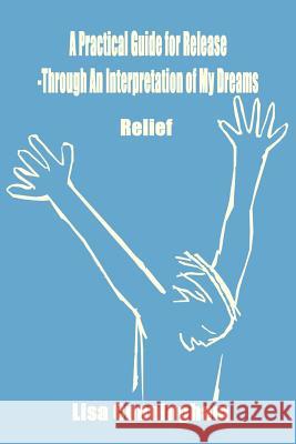 A Practical Guide for Release-Through an Interpretation of My Dreams: Relief Cunningham, Lisa 9781410753441 Authorhouse - książka