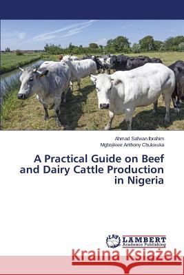 A Practical Guide on Beef and Dairy Cattle Production in Nigeria Safwan Ibrahim Ahmad                     Anthony Chukwuka Mgbojikwe 9783659764691 LAP Lambert Academic Publishing - książka