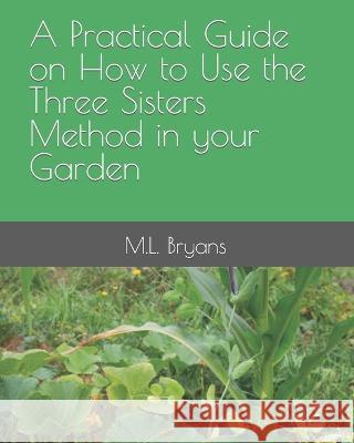 A Practical Guide on How to Use the Three Sisters Method in your Garden M L Bryans   9798852173973 Independently Published - książka