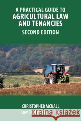 A Practical Guide to Agricultural Law and Tenancies - Second Edition Christopher McNall   9781914608766 Law Brief Publishing - książka