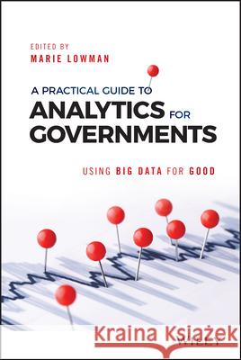 A Practical Guide to Analytics for Governments: Using Big Data for Good Lowman, Marie 9781119362821 John Wiley & Sons - książka