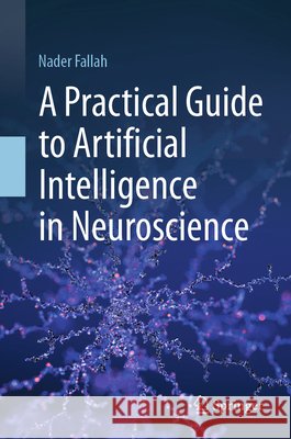 A Practical Guide to Artificial Intelligence in Neuroscience Nader Fallah 9783032270368 Springer - książka