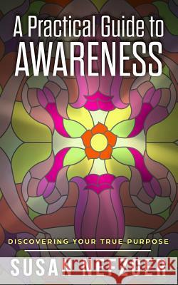 A Practical Guide to Awareness: Discovering Your True Purpose Susan Nefzger 9781983603396 Createspace Independent Publishing Platform - książka