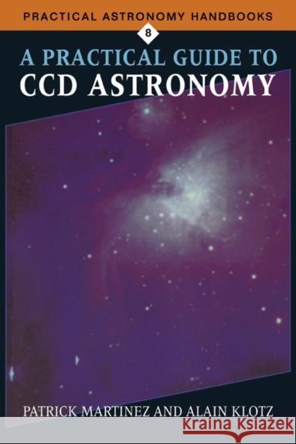 A Practical Guide to CCD Astronomy Patrick Martinez Andre DeMers Andri DeMers 9780521599504 Cambridge University Press - książka