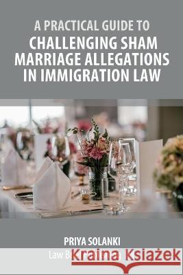 A Practical Guide to Challenging Sham Marriage Allegations in Immigration Law Priya Solanki 9781912687930 Law Brief Publishing - książka