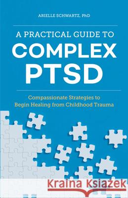 A Practical Guide to Complex Ptsd: Compassionate Strategies to Begin Healing from Childhood Trauma Arielle, PhD Schwartz 9781646116140 Rockridge Press - książka