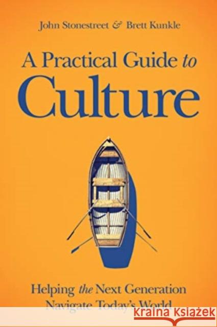 A Practical Guide to Culture: Helping the Next Generation Navigate Today's World John Stonestreet 9780830781249 David C Cook Publishing Company - książka