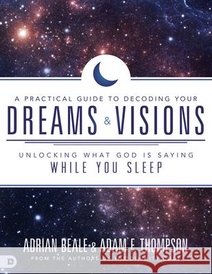 A Practical Guide to Decoding Your Dreams and Visions: Unlocking What God Is Saying While You Sleep Adam Thompson Adrian Beale 9780768412307 Destiny Image Incorporated - książka