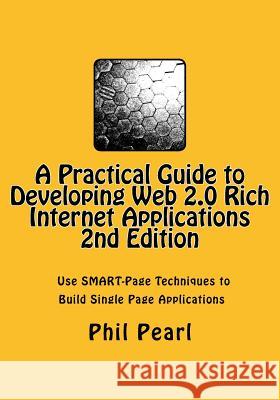 A Practical Guide to Developing Web 2.0 Rich Internet Applications: The Design and Construction of Single Page Application Web Sites MR Phil a. Pearl 9781491283417 Createspace - książka