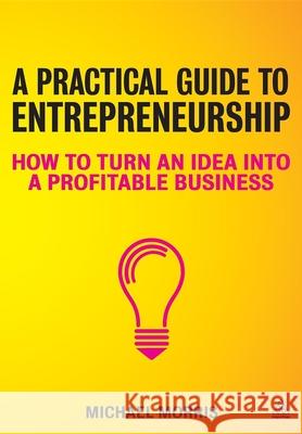 A Practical Guide to Entrepreneurship: How to Turn an Idea Into a Profitable Business Morris, Michael J. 9780749466886  - książka