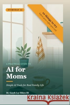 A Practical Guide to Everyday AI for Moms: A Simple Tool for Real Family Life Ehlers, Gosch Loy, III 9798258633583 Independently Published - książka