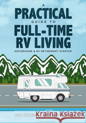 A Practical Guide to Full-Time RV Living: Motorhome & RV Retirement Startup Shirley Freeman Jack Freeman 9781091724372 Independently Published - książka