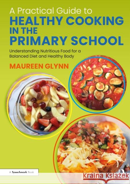 A Practical Guide to Healthy Cooking in the Primary School: Understanding Nutritious Food for a Balanced Diet and Healthy Body Maureen Glynn 9780367753719 Routledge - książka
