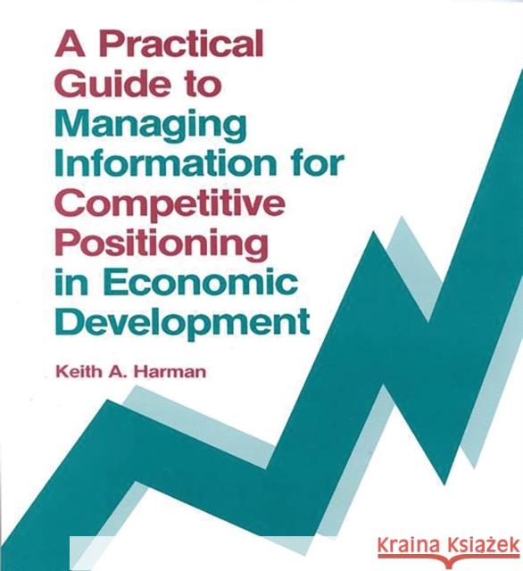 A Practical Guide to Managing Information for Competitive Positioning in Economic Development Keith A. Harman 9780893915858 Ablex Publishing Corporation - książka