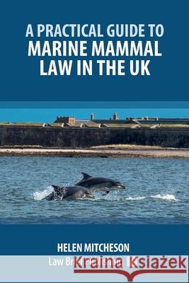 A Practical Guide to Marine Mammal Law in the UK Helen Mitcheson 9781918241020 Law Brief Publishing - książka