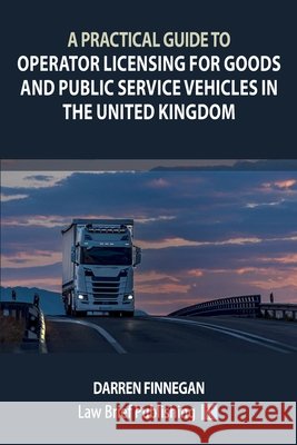 A Practical Guide to Operator Licensing for Goods and Public Service Vehicles in the United Kingdom Finnegan, Darren 9781918241402 Law Brief Publishing - książka