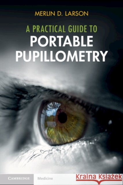 A Practical Guide to Portable Pupillometry Merlin D. Larson 9781009436298 Cambridge University Press - książka
