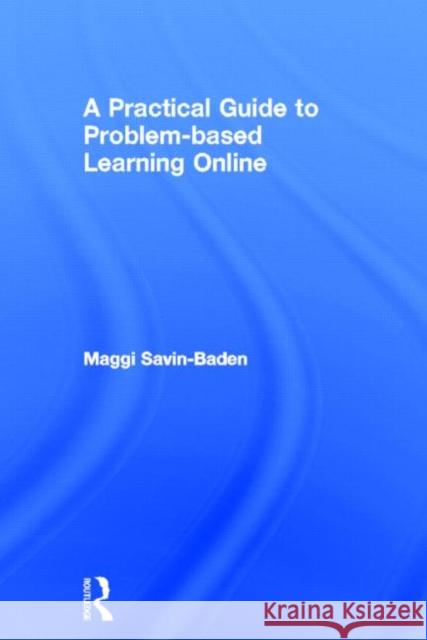 A Practical Guide to Problem-Based Learning Online Maggi Savin-Baden Maggi Savin-Baden  9780415437875 Taylor & Francis - książka