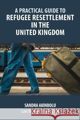 A Practical Guide to Refugee Resettlement in the United Kingdom Sandra Akinbolu 9781914608438 Law Brief Publishing - książka