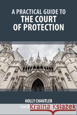 A Practical Guide to the Court of Protection Holly Chantler   9781912687503 Law Brief Publishing - książka