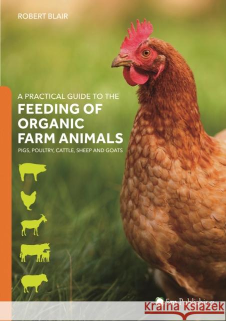 A Practical Guide to the Feeding of Organic Farm Animals: Pigs, Poultry, Cattle, Sheep and Goats Robert Blair 9781910455708 5M Books Ltd - książka