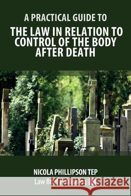 A Practical Guide to the Law in Relation to Control of the Body After Death Nicola Phillipson 9781912687985 Law Brief Publishing - książka