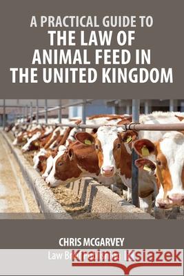 A Practical Guide to the Law of Animal Feed in the United Kingdom Chris McGarvey 9781916698925 Law Brief Publishing - książka