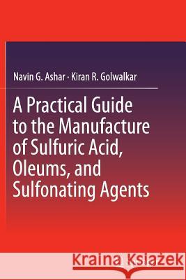A Practical Guide to the Manufacture of Sulfuric Acid, Oleums, and Sulfonating Agents Navin G. Ashar Kiran R. Golwalkar 9783319348100 Springer - książka