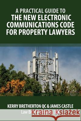 A Practical Guide to the New Electronic Communications Code for Property Lawyers Kerry Bretherton, James Castle 9781914608094 Law Brief Publishing - książka