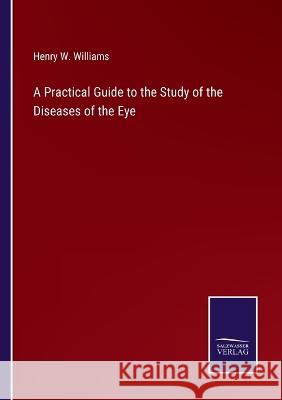 A Practical Guide to the Study of the Diseases of the Eye Henry W Williams 9783375030988 Salzwasser-Verlag - książka