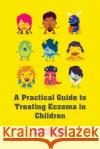 A Practical Guide to Treating Eczema in Children Dr James Halpern 9781499265743 Createspace