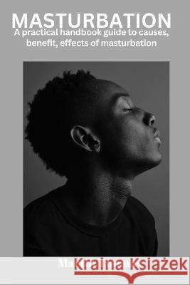 A practical handbook guide to causes, benefit, effect of masturbation: Masturbation Martin Thomas 9798353775225 Independently Published - książka