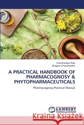 A Practical Handbook of Pharmacognosy & Phytopharmaceuticals Chandrasekar Raju Sivagami Chandrasekar 9786207807284 LAP Lambert Academic Publishing - książka