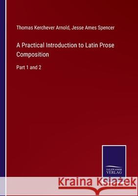 A Practical Introduction to Latin Prose Composition: Part 1 and 2 Thomas Kerchever Arnold, Jesse Ames Spencer 9783752520323 Salzwasser-Verlag Gmbh - książka