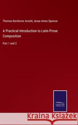 A Practical Introduction to Latin Prose Composition: Part 1 and 2 Thomas Kerchever Arnold, Jesse Ames Spencer 9783752520330 Salzwasser-Verlag Gmbh - książka
