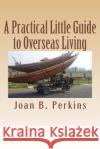 A Practical Little Guide to Overseas Living Joan B. Perkins 9781542428750 Createspace Independent Publishing Platform