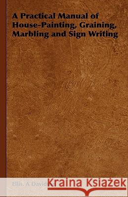 A Practical Manual of House-Painting, Graining, Marbling and Sign Writing Ellis A. Davidson 9781443738194 Brunton Press - książka