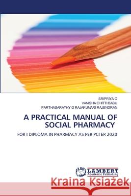 A PRACTICAL MANUAL OF SOCIAL PHARMACY C, SRIPRIYA, CHITTI BABU, VANISHA, RAJAKUMARI RAJENDRAN, PARTHASARATHY G 9786209461460 LAP Lambert Academic Publishing - książka