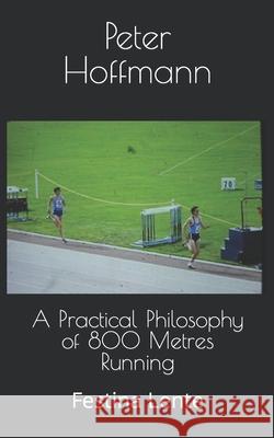 A Practical Philosophy of 800 Metres Running: Festina Lente Peter Hoffmann 9781986928793 Createspace Independent Publishing Platform - książka