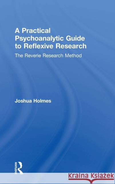 A Practical Psychoanalytic Guide to Reflexive Research: The Reverie Research Method Joshua Holmes 9781138607026 Routledge - książka