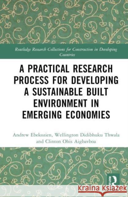 A Practical Research Process for Developing a Sustainable Built Environment in Emerging Economies Andrew Ebekozien Wellington Didibhuku Thwala Clinton Ohis Aigbavboa 9781032906904 Routledge - książka