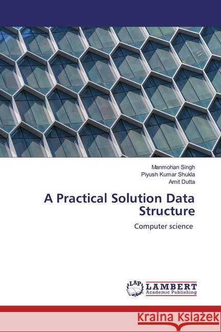 A Practical Solution Data Structure : Computer science SINGH, MANMOHAN; Kumar Shukla, Piyush; Dutta, Amit 9786200571854 LAP Lambert Academic Publishing - książka