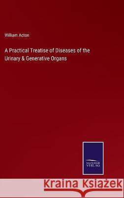 A Practical Treatise of Diseases of the Urinary & Generative Organs William Acton 9783375095994 Salzwasser-Verlag - książka