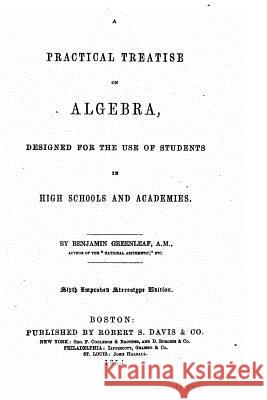A Practical Treatise on Algebra, Designed for the Use of Students in High Schools and Academies Benjamin Greenleaf 9781530883769 Createspace Independent Publishing Platform - książka
