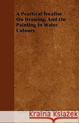 A Practical Treatise on Drawing, and on Painting in Water Colours Giles Firman Phillips 9781446040386 Orchard Press - książka