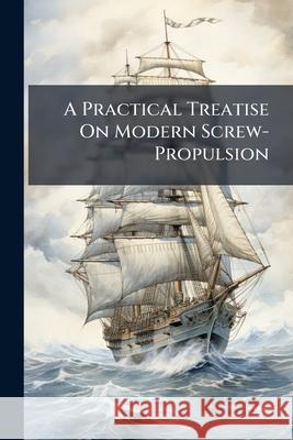A Practical Treatise on Modern Screw-Propulsion Anonymous 9781144888990  - książka