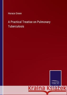 A Practical Treatise on Pulmonary Tuberculosis Horace Green 9783752581386 Salzwasser-Verlag - książka
