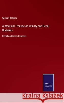 A practical Treatise on Urinary and Renal Diseases: Including Urinary Deposits William Roberts 9783752576931 Salzwasser-Verlag - książka